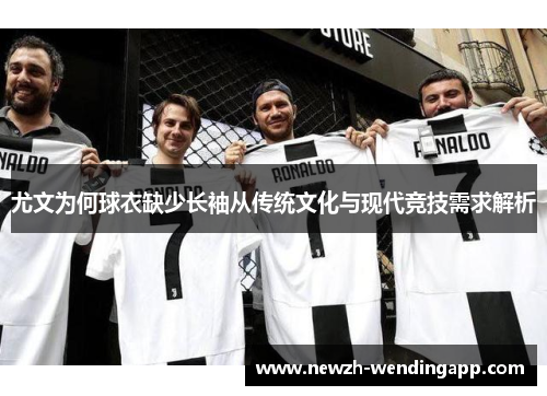尤文为何球衣缺少长袖从传统文化与现代竞技需求解析