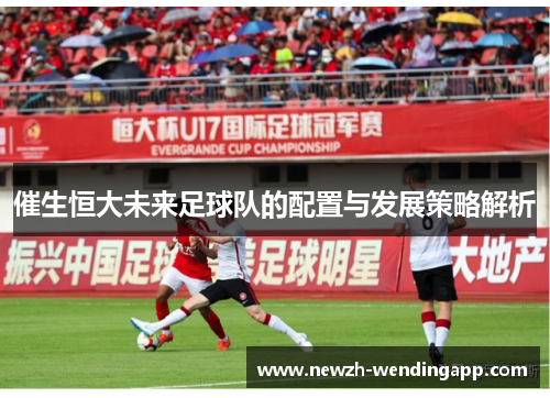催生恒大未来足球队的配置与发展策略解析