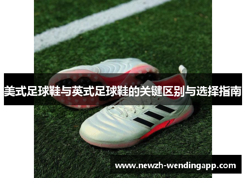 美式足球鞋与英式足球鞋的关键区别与选择指南