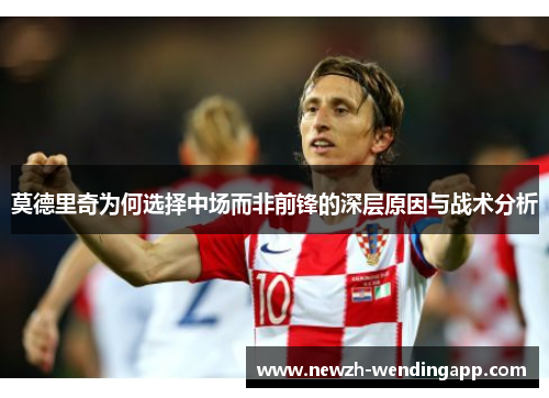 莫德里奇为何选择中场而非前锋的深层原因与战术分析