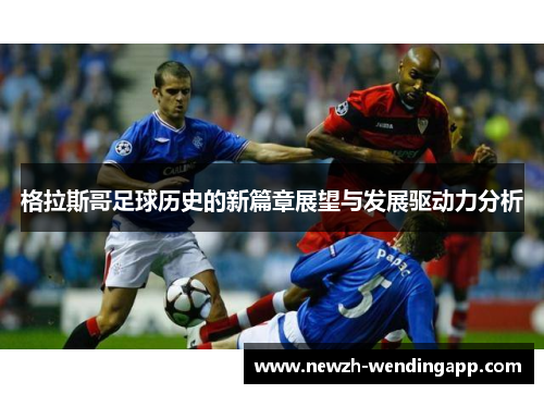 格拉斯哥足球历史的新篇章展望与发展驱动力分析