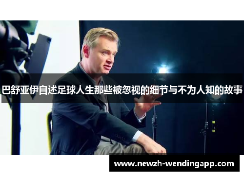 巴舒亚伊自述足球人生那些被忽视的细节与不为人知的故事
