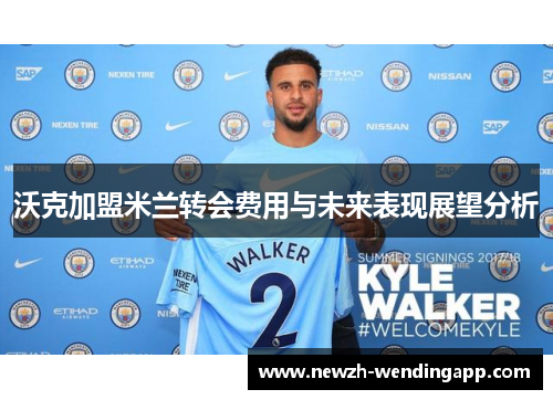 沃克加盟米兰转会费用与未来表现展望分析