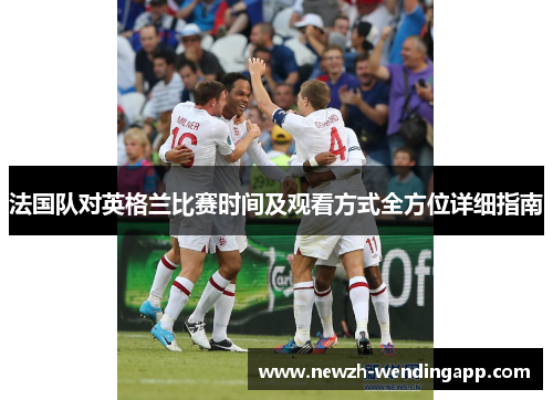 法国队对英格兰比赛时间及观看方式全方位详细指南