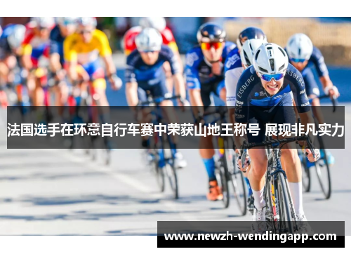法国选手在环意自行车赛中荣获山地王称号 展现非凡实力