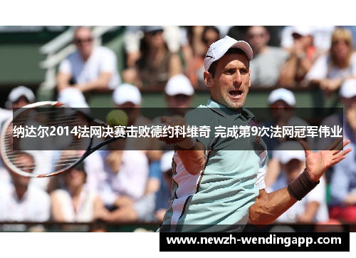 纳达尔2014法网决赛击败德约科维奇 完成第9次法网冠军伟业
