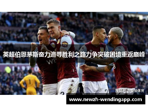 英超伯恩茅斯奋力追寻胜利之路力争突破困境重返巅峰