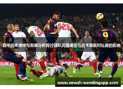 西甲战术演绎与发展分析探讨球队风格演变与战术革新对比赛的影响