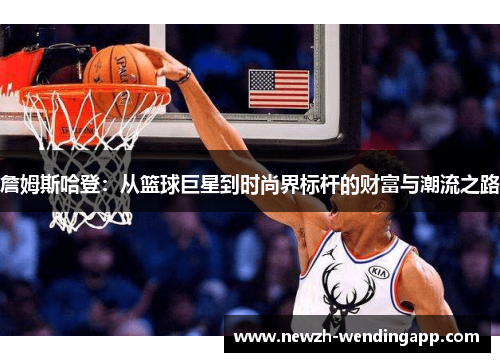 詹姆斯哈登：从篮球巨星到时尚界标杆的财富与潮流之路