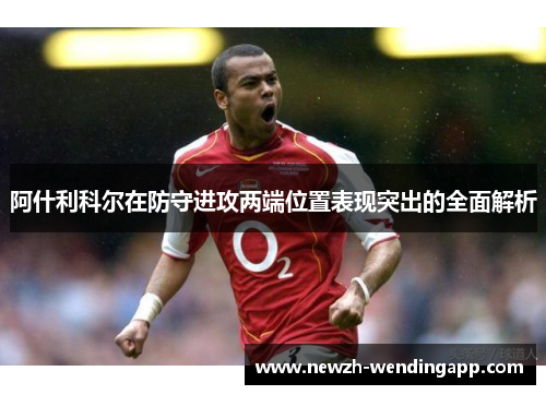阿什利科尔在防守进攻两端位置表现突出的全面解析