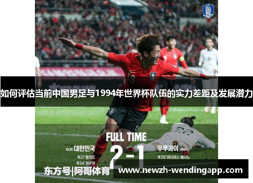 如何评估当前中国男足与1994年世界杯队伍的实力差距及发展潜力