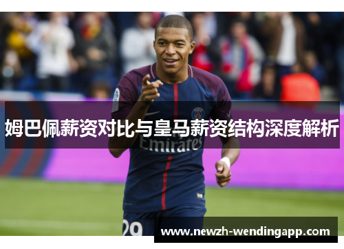 姆巴佩薪资对比与皇马薪资结构深度解析