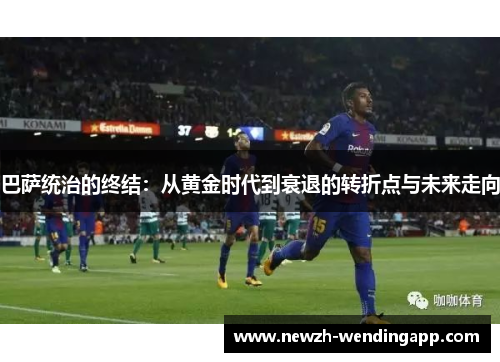 巴萨统治的终结：从黄金时代到衰退的转折点与未来走向