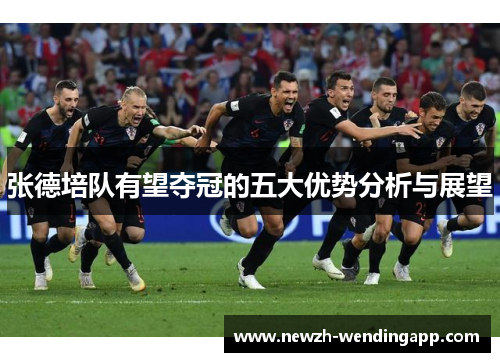 张德培队有望夺冠的五大优势分析与展望