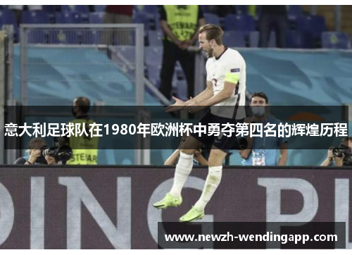 意大利足球队在1980年欧洲杯中勇夺第四名的辉煌历程