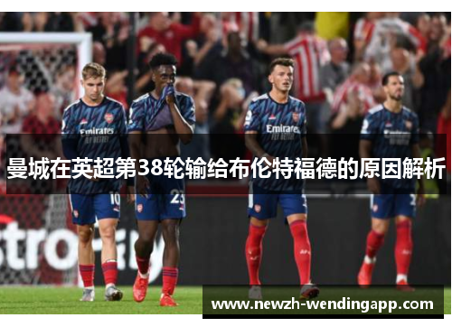 曼城在英超第38轮输给布伦特福德的原因解析