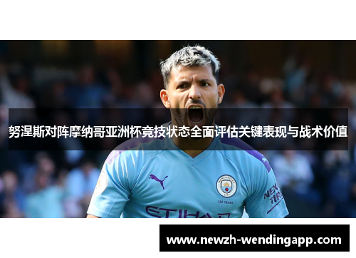 努涅斯对阵摩纳哥亚洲杯竞技状态全面评估关键表现与战术价值