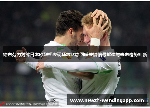 德布劳内对阵日本欧联杯表现释放状态回暖关键信号解读与未来走势判断