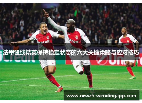 法甲锋线精英保持稳定状态的六大关键策略与应对技巧
