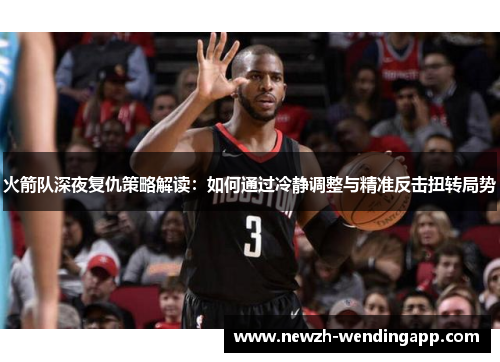 火箭队深夜复仇策略解读：如何通过冷静调整与精准反击扭转局势