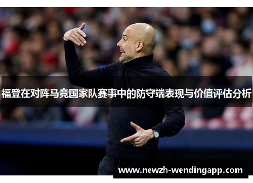 福登在对阵马竞国家队赛事中的防守端表现与价值评估分析