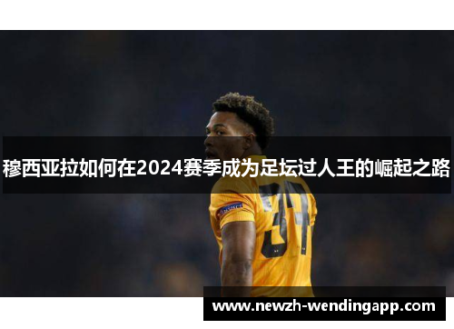 穆西亚拉如何在2024赛季成为足坛过人王的崛起之路