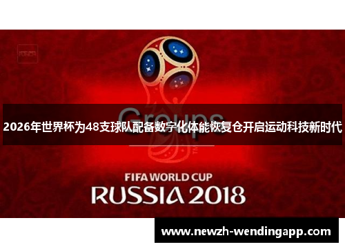 2026年世界杯为48支球队配备数字化体能恢复仓开启运动科技新时代