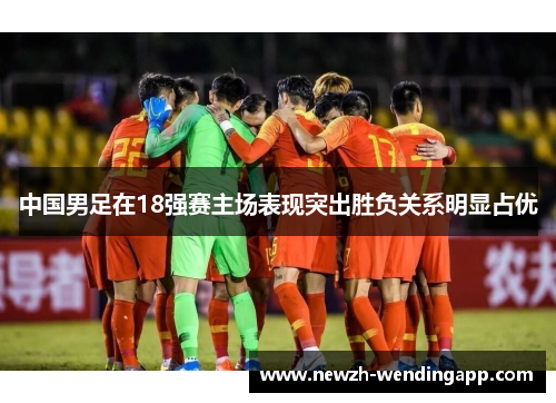 中国男足在18强赛主场表现突出胜负关系明显占优