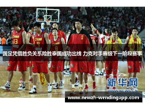 国足凭借胜负关系险胜泰国成功出线 力克对手晋级下一阶段赛事 国足凭借胜负关系险胜泰国成功出线 力克对手晋级下一阶段赛事