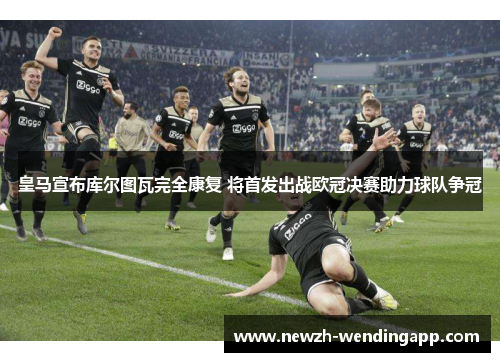 皇马宣布库尔图瓦完全康复 将首发出战欧冠决赛助力球队争冠