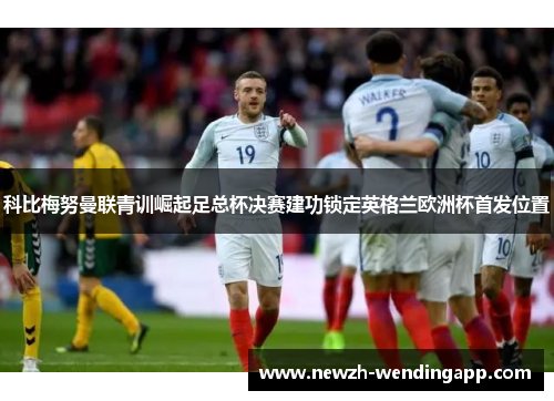 科比梅努曼联青训崛起足总杯决赛建功锁定英格兰欧洲杯首发位置 科比梅努曼联青训崛起足总杯决赛建功锁定英格兰欧洲杯首发位置