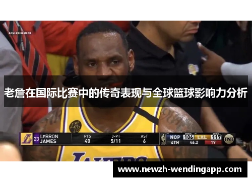 老詹在国际比赛中的传奇表现与全球篮球影响力分析
