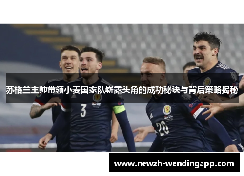 苏格兰主帅带领小麦国家队崭露头角的成功秘诀与背后策略揭秘