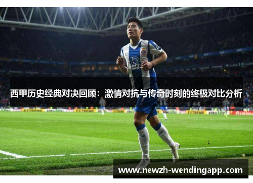 西甲历史经典对决回顾：激情对抗与传奇时刻的终极对比分析