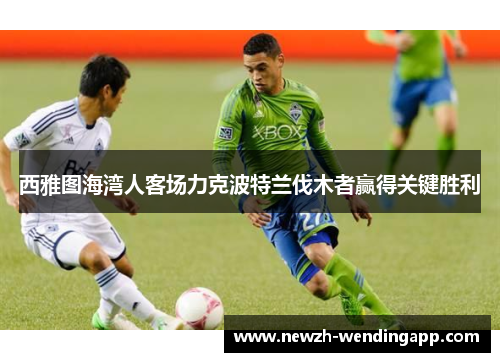 西雅图海湾人客场力克波特兰伐木者赢得关键胜利