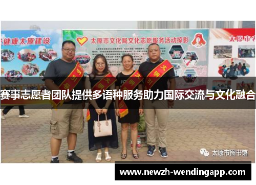 赛事志愿者团队提供多语种服务助力国际交流与文化融合